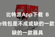 比特派App下载 Bitpie钱包是不成或缺的一款器具