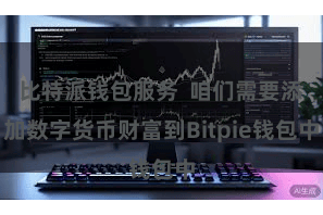 比特派钱包服务 咱们需要添加数字货币财富到Bitpie钱包中