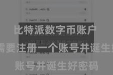 比特派数字币账户 用户需要注册一个账号并诞生好密码