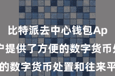 比特派去中心钱包App 为用户提供了方便的数字货币处置和往来平台