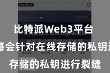 比特派Web3平台 黑客每每会针对在线存储的私钥进行裂缝