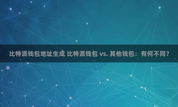 比特派钱包地址生成 比特派钱包 vs. 其他钱包：有何不同？