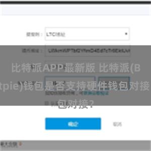 比特派APP最新版 比特派(Bitpie)钱包是否支持硬件钱包对接？