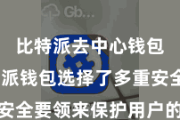 比特派去中心钱包  比特派钱包选择了多重安全要领来保护用户的钞票安全
