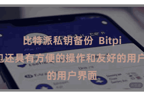 比特派私钥备份  Bitpie钱包还具有方便的操作和友好的用户界面