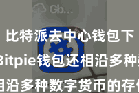 比特派去中心钱包下载  Bitpie钱包还相沿多种数字货币的存储和来回