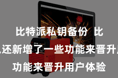 比特派私钥备份  比特派钱包还新增了一些功能来晋升用户体验