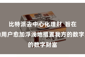 比特派去中心化理财  旨在匡助用户愈加浮浅地措置我方的数字财富