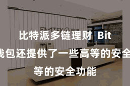 比特派多链理财  Bitpie钱包还提供了一些高等的安全功能