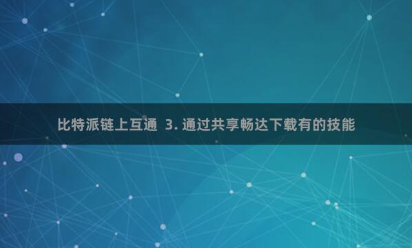 比特派链上互通  3. 通过共享畅达下载有的技能