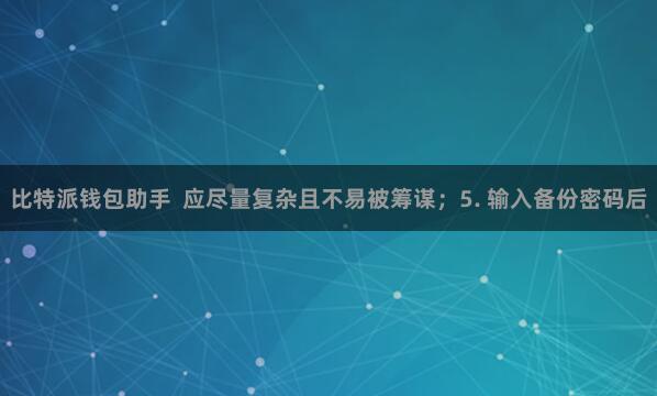 比特派钱包助手  应尽量复杂且不易被筹谋；5. 输入备份密码后