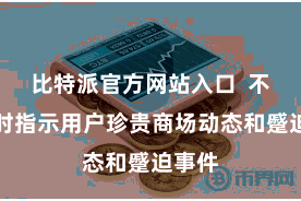 比特派官方网站入口  不错实时指示用户珍贵商场动态和蹙迫事件