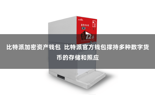 比特派加密资产钱包  比特派官方钱包撑持多种数字货币的存储和照应