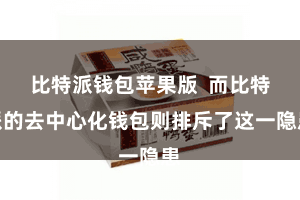 比特派钱包苹果版  而比特派的去中心化钱包则排斥了这一隐患