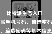 比特派生态入口  只需要填写手机号码、缔造密码等基本信息