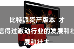 比特派资产版本  才略信得过激动行业的发展和壮大